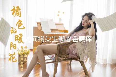 如何挠女生脚心会更痒